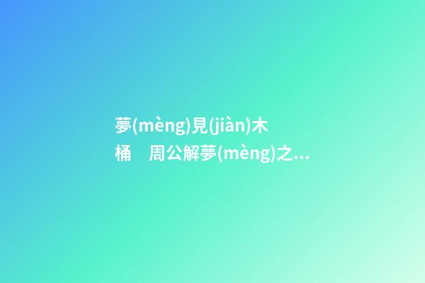 夢(mèng)見(jiàn)木桶　周公解夢(mèng)之夢(mèng)到木桶